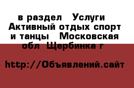  в раздел : Услуги » Активный отдых,спорт и танцы . Московская обл.,Щербинка г.